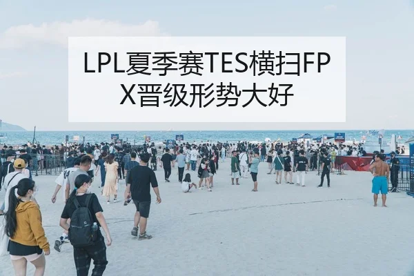 LPL夏季赛TES横扫FPX晋级形势大好