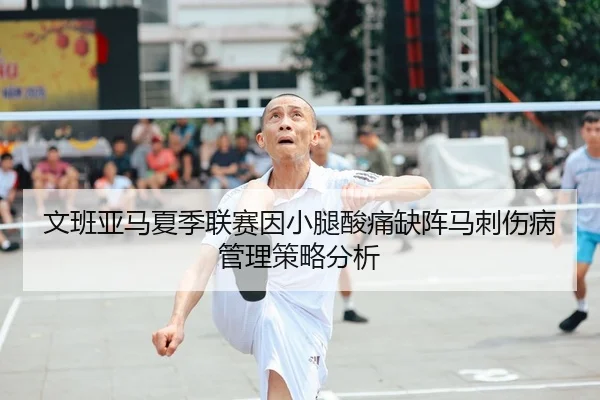 文班亚马夏季联赛因小腿酸痛缺阵马刺伤病管理策略分析