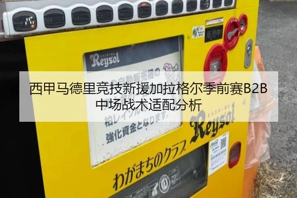 西甲马德里竞技新援加拉格尔季前赛B2B中场战术适配分析